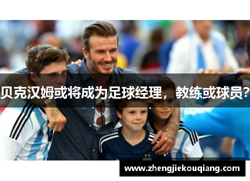 贝克汉姆或将成为足球经理，教练或球员？