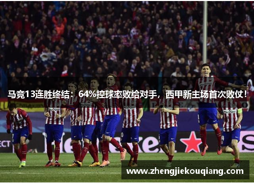 马竞13连胜终结：64%控球率败给对手，西甲新主场首次败仗！